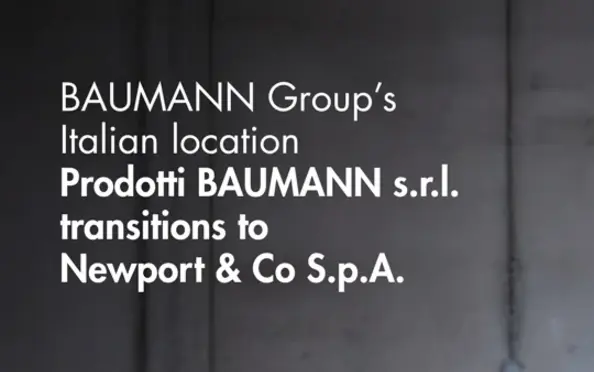 BAUMANN Group Announces Ownership Transition of Italian Location to Newport & Co S.p.A. BAUMANN Group Announces Ownership Transition of Italian Location to Newport & Co S.p.A.